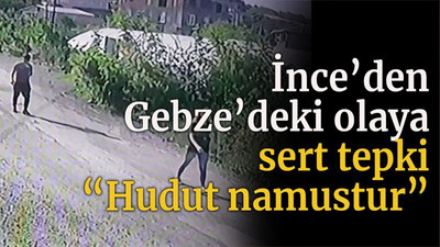 İnce’den Gebze’deki olaya sert tepki “Hudut namustur”